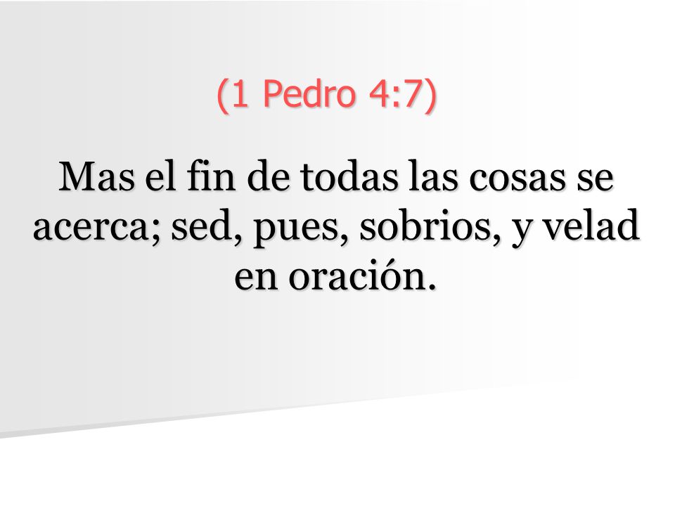 (1 Pedro 4:7) Mas el fin de todas las cosas se acerca; sed, pues, sobrios, y velad en oración.