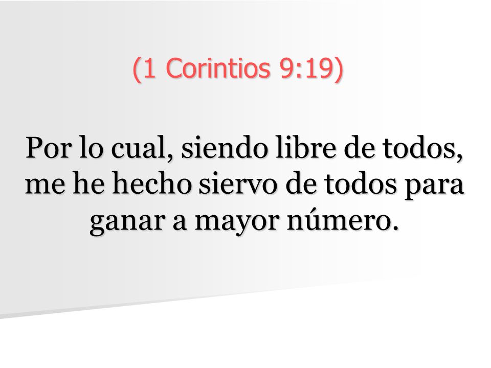 (1 Corintios 9:19) Por lo cual, siendo libre de todos, me he hecho siervo de todos para ganar a mayor número.