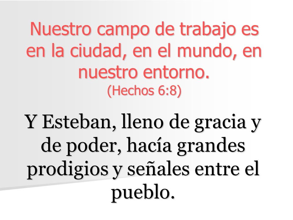 Nuestro campo de trabajo es en la ciudad, en el mundo, en nuestro entorno. (Hechos 6:8)