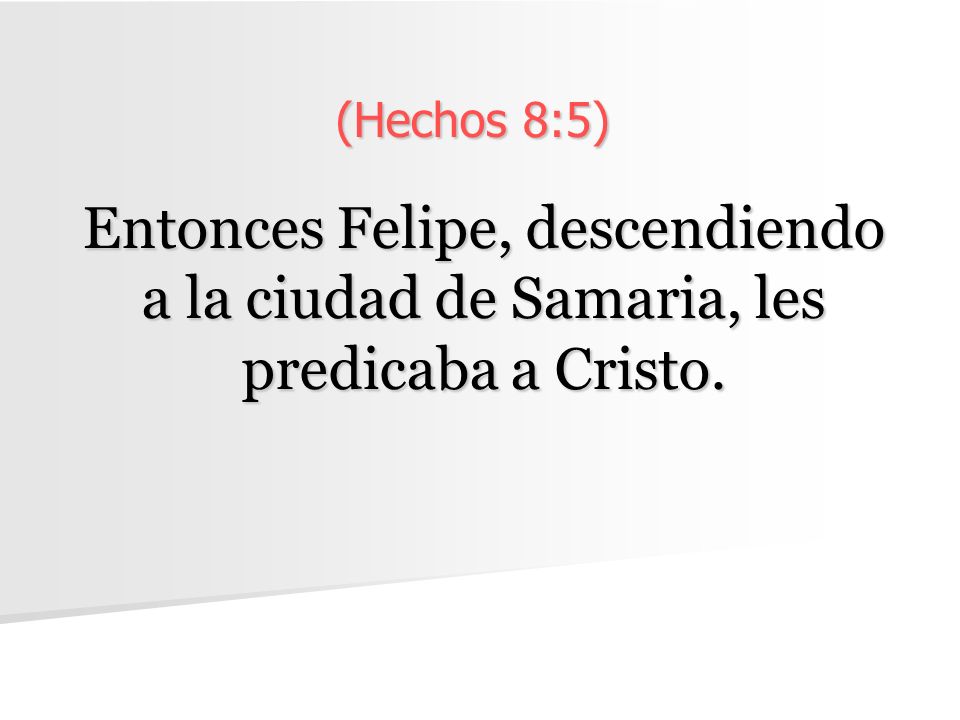 (Hechos 8:5) Entonces Felipe, descendiendo a la ciudad de Samaria, les predicaba a Cristo.
