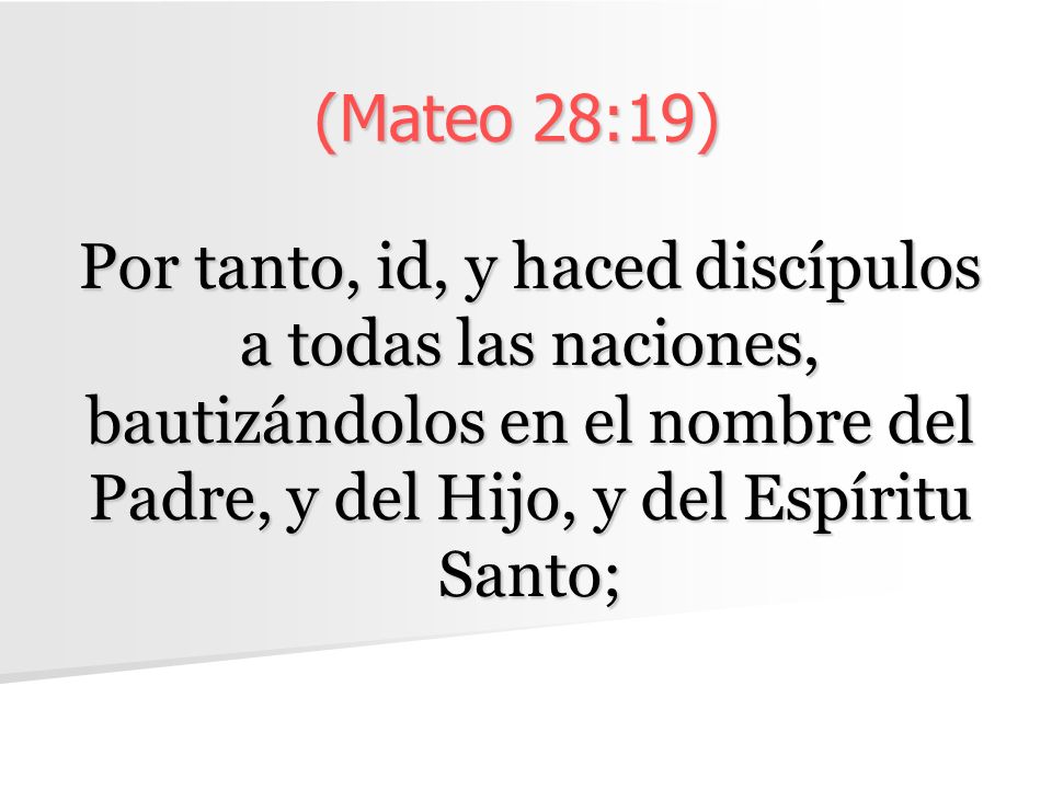 (Mateo 28:19) Por tanto, id, y haced discípulos a todas las naciones, bautizándolos en el nombre del Padre, y del Hijo, y del Espíritu Santo;