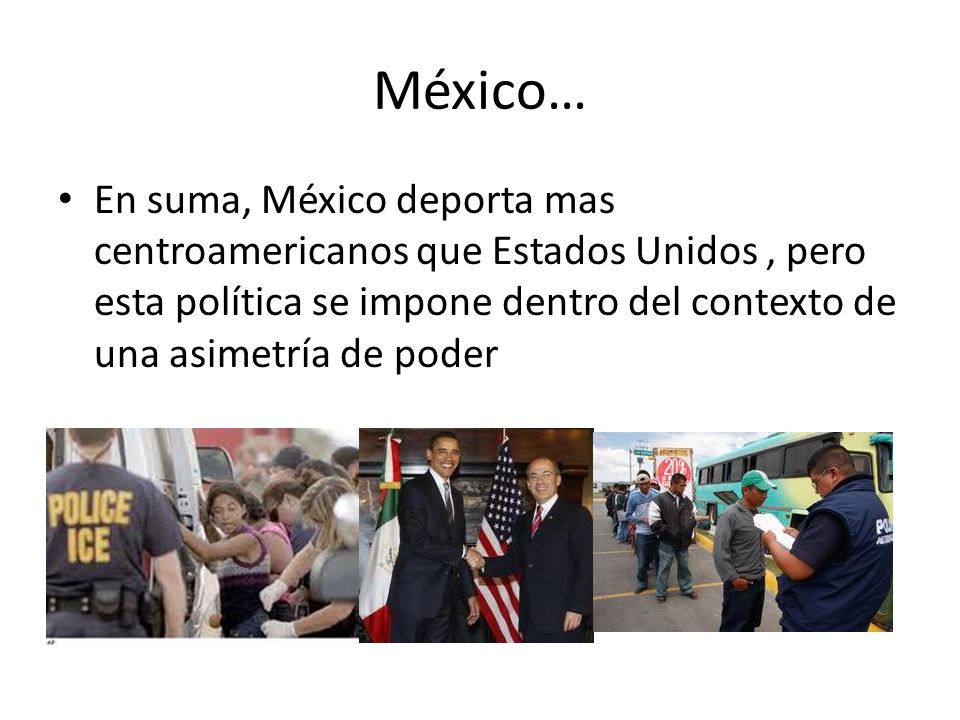 México… En suma, México deporta mas centroamericanos que Estados Unidos , pero esta política se impone dentro del contexto de una asimetría de poder.