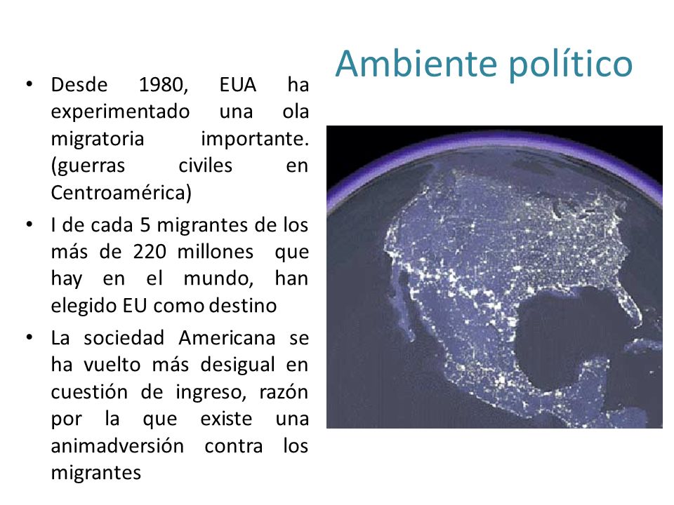 Ambiente político Desde 1980, EUA ha experimentado una ola migratoria importante. (guerras civiles en Centroamérica)