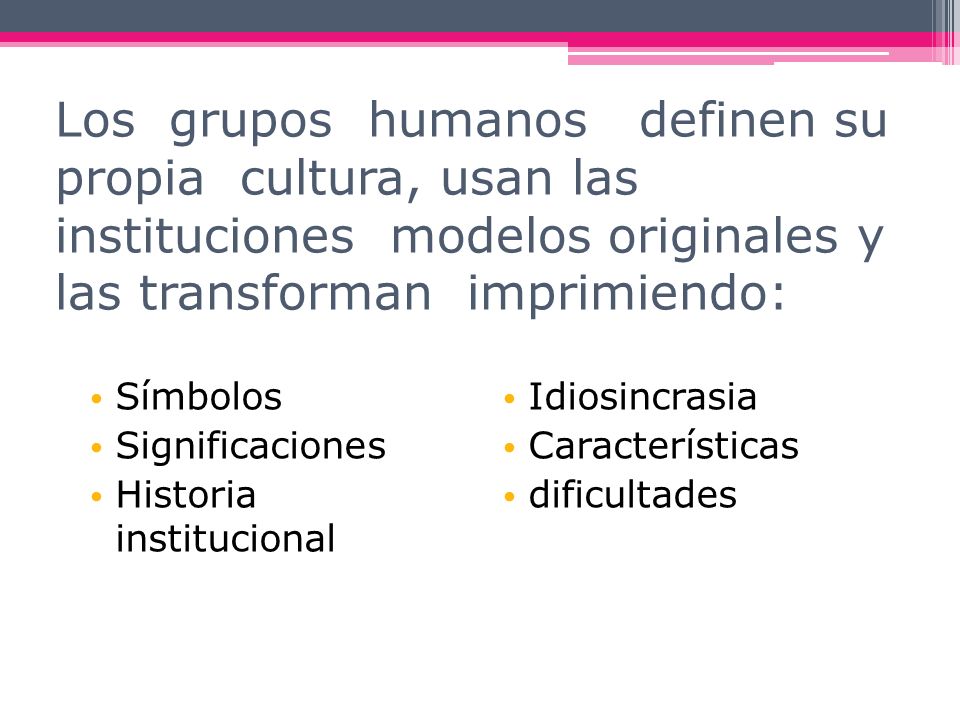Los grupos humanos definen su propia cultura, usan las instituciones modelos originales y las transforman imprimiendo: