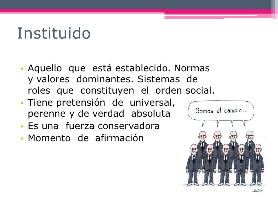 Instituido Aquello que está establecido. Normas y valores dominantes. Sistemas de roles que constituyen el orden social.