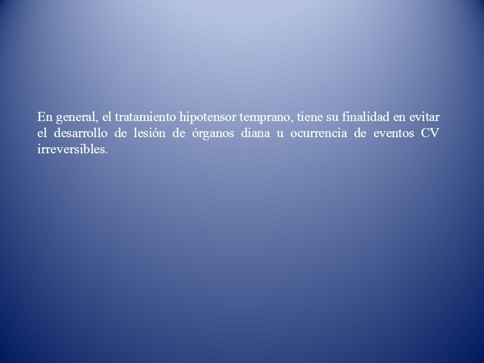 En general, el tratamiento hipotensor temprano, tiene su finalidad en evitar el desarrollo de lesión de órganos diana u ocurrencia de eventos CV irreversibles.