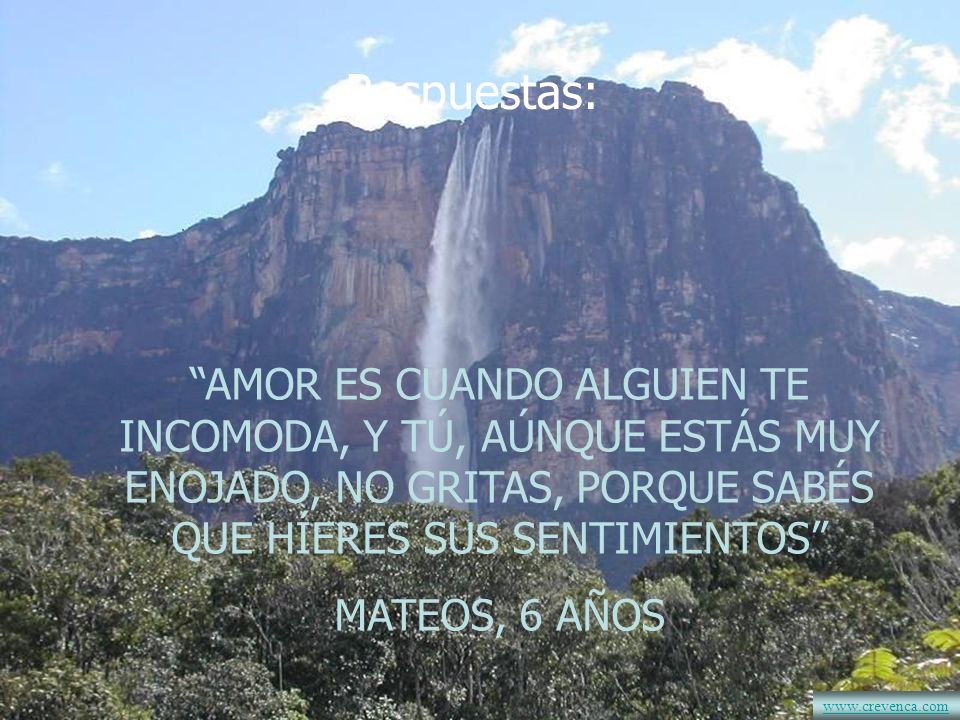 Respuestas: AMOR ES CUANDO ALGUIEN TE INCOMODA, Y TÚ, AÚNQUE ESTÁS MUY ENOJADO, NO GRITAS, PORQUE SABÉS QUE HÍERES SUS SENTIMIENTOS