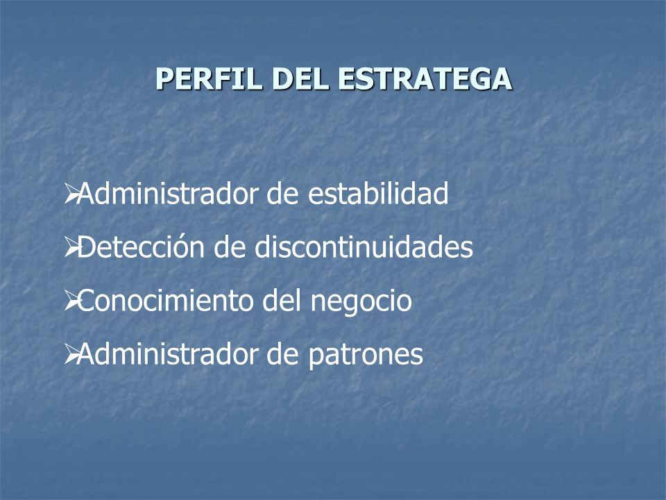 PERFIL DEL ESTRATEGA Administrador de estabilidad. Detección de discontinuidades. Conocimiento del negocio.