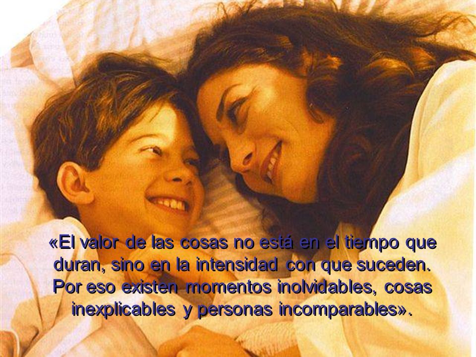«El valor de las cosas no está en el tiempo que duran, sino en la intensidad con que suceden.