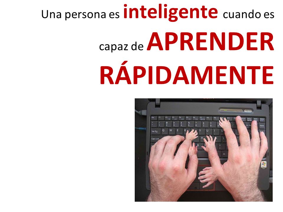 Una persona es inteligente cuando es capaz de APRENDER RÁPIDAMENTE