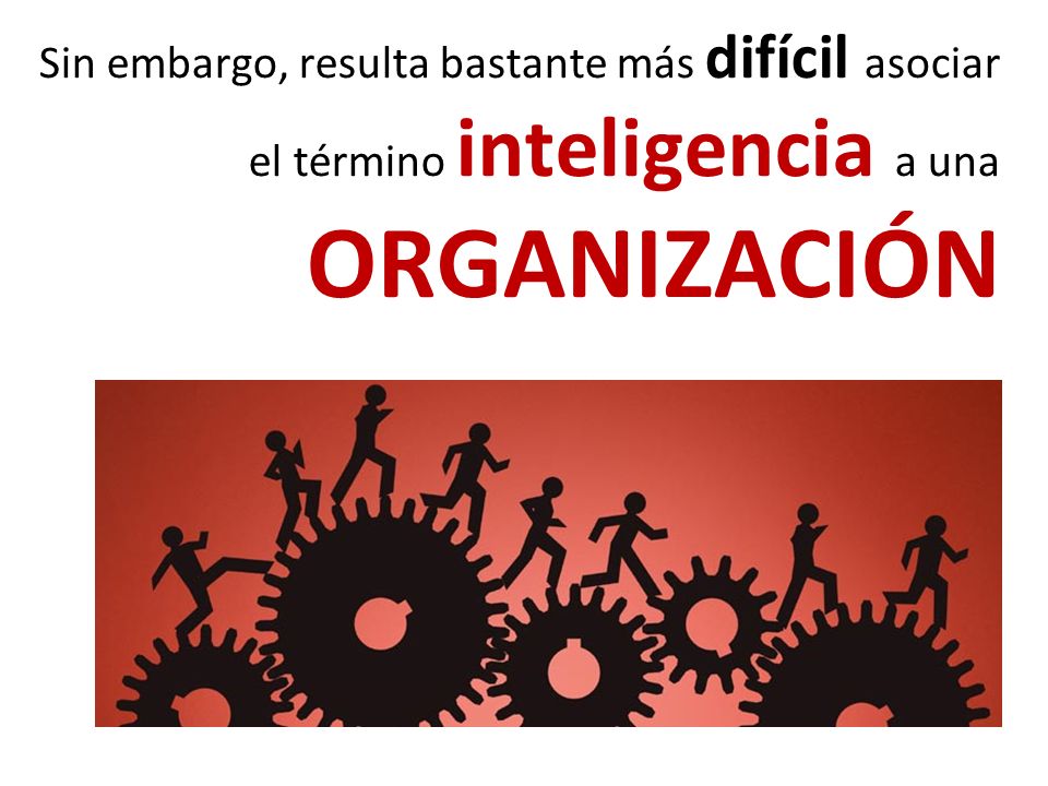 Sin embargo, resulta bastante más difícil asociar el término inteligencia a una ORGANIZACIÓN