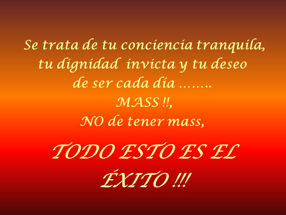 Se trata de tu conciencia tranquila, tu dignidad invicta y tu deseo