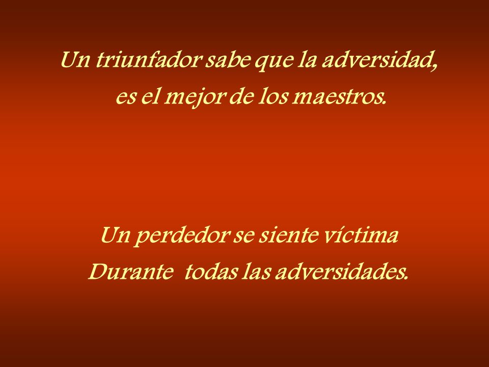Un triunfador sabe que la adversidad, es el mejor de los maestros.