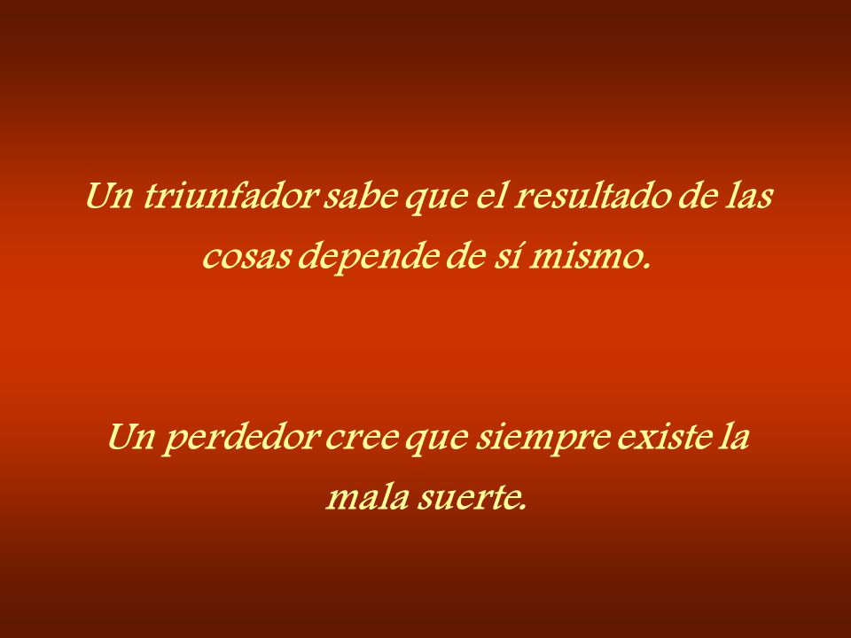 Un triunfador sabe que el resultado de las cosas depende de sí mismo.