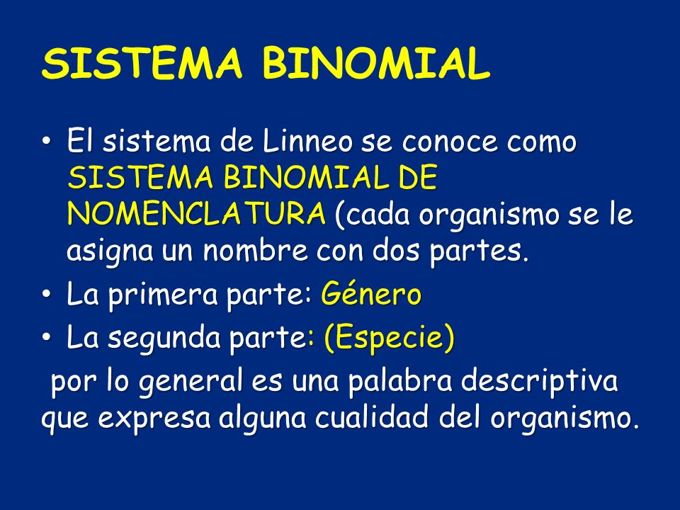 SISTEMA BINOMIAL El sistema de Linneo se conoce como SISTEMA BINOMIAL DE NOMENCLATURA (cada organismo se le asigna un nombre con dos partes.