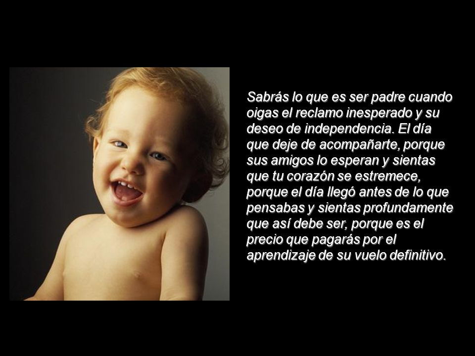 Sabrás lo que es ser padre cuando oigas el reclamo inesperado y su deseo de independencia.
