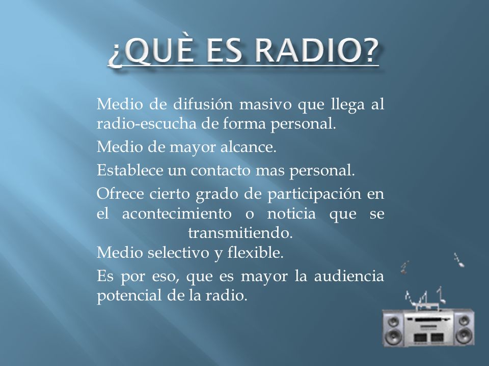 ¿QUÈ ES RADIO Medio de difusión masivo que llega al radio-escucha de forma personal. Medio de mayor alcance.