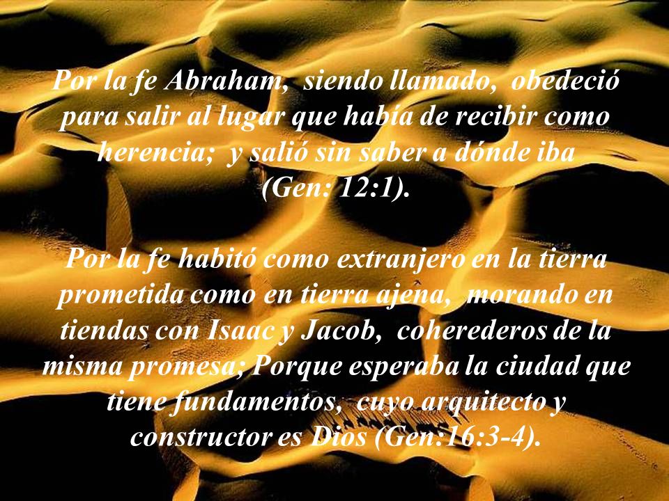Por la fe Abraham, siendo llamado, obedeció para salir al lugar que había de recibir como herencia; y salió sin saber a dónde iba (Gen: 12:1).