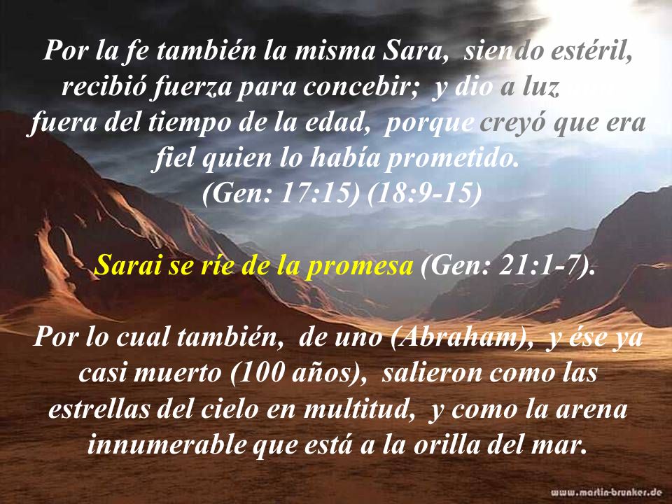 Por la fe también la misma Sara, siendo estéril, recibió fuerza para concebir; y dio a luz aun fuera del tiempo de la edad, porque creyó que era fiel quien lo había prometido.