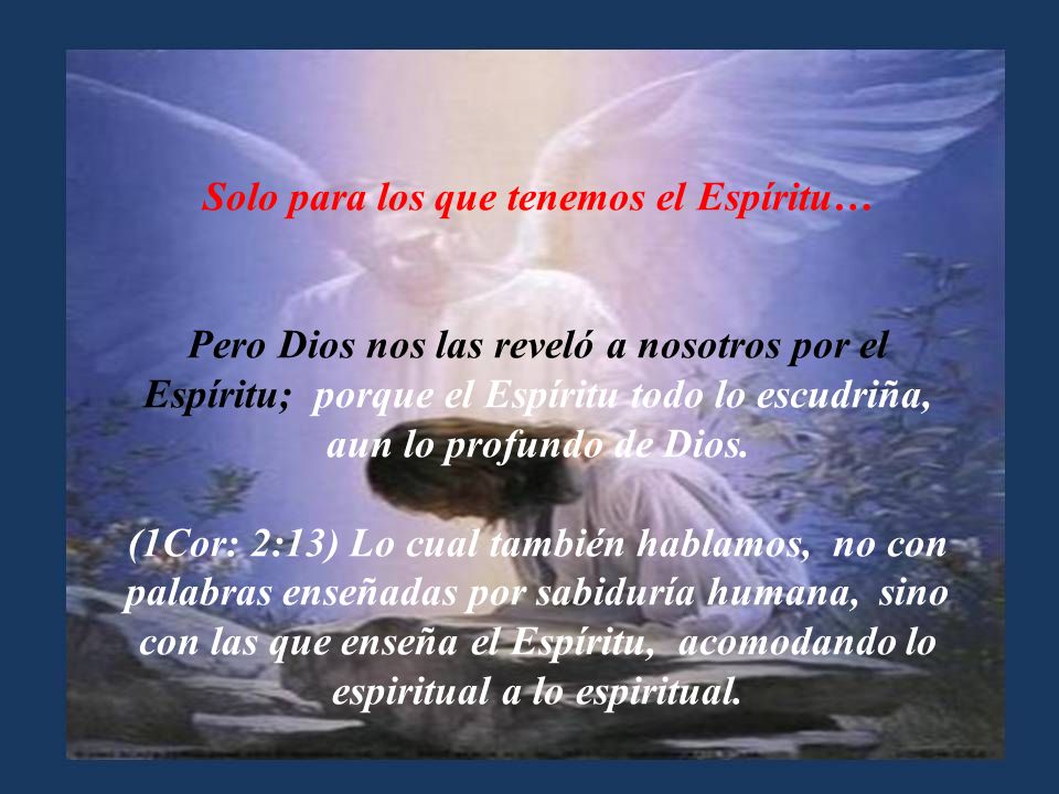 Solo para los que tenemos el Espíritu… Pero Dios nos las reveló a nosotros por el Espíritu; porque el Espíritu todo lo escudriña, aun lo profundo de Dios.