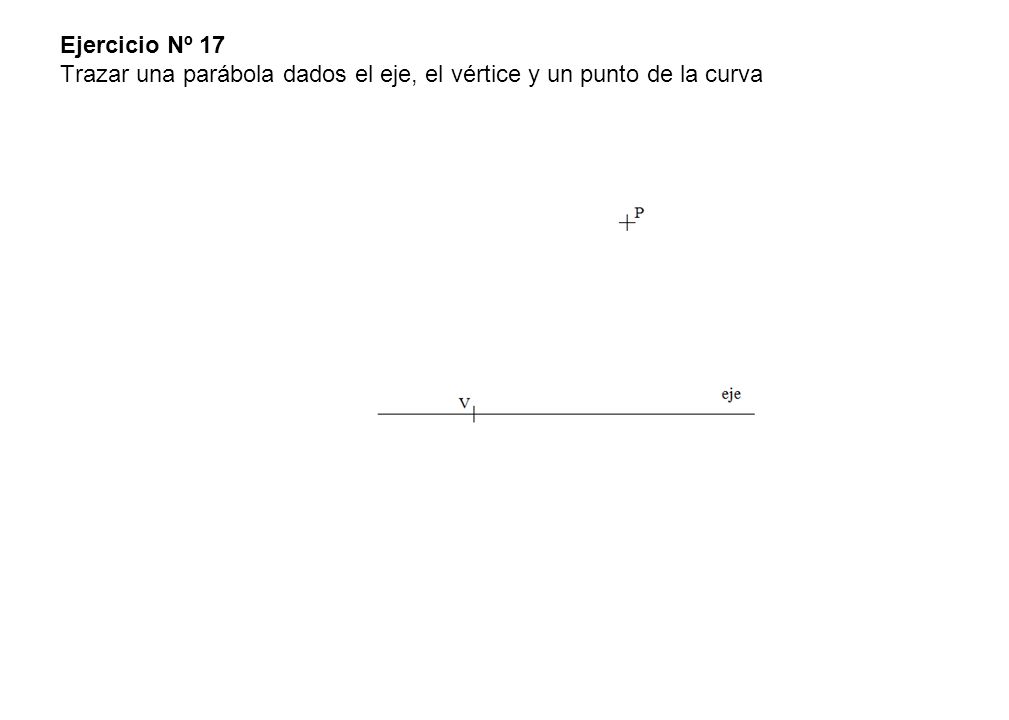 Ejercicio Nº 17 Trazar una parábola dados el eje, el vértice y un punto de la curva