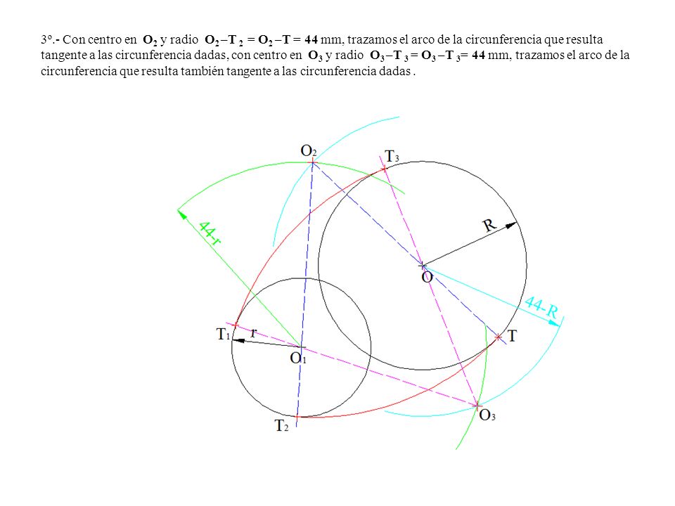 3º.- Con centro en O2 y radio O2 –T 2 = O2 –T = 44 mm, trazamos el arco de la circunferencia que resulta tangente a las circunferencia dadas, con centro en O3 y radio O3 –T 3 = O3 –T 3= 44 mm, trazamos el arco de la circunferencia que resulta también tangente a las circunferencia dadas .