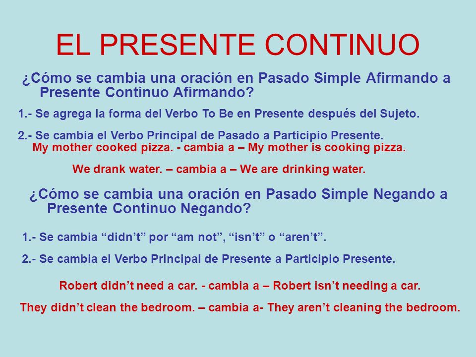 EL PRESENTE CONTINUO ¿Cómo se cambia una oración en Pasado Simple Afirmando a Presente Continuo Afirmando
