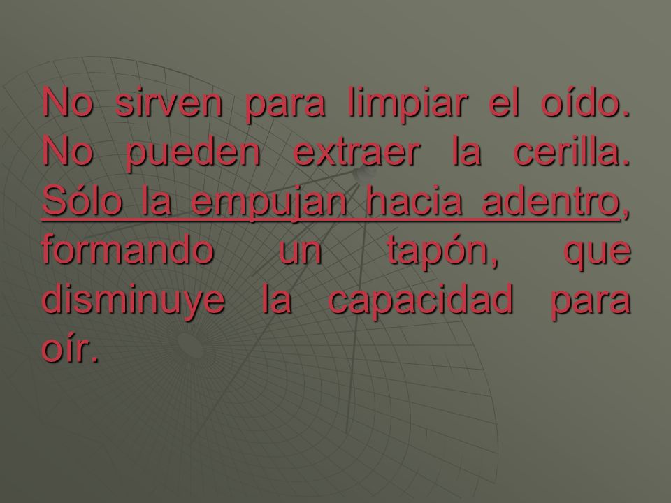 No sirven para limpiar el oído. No pueden extraer la cerilla