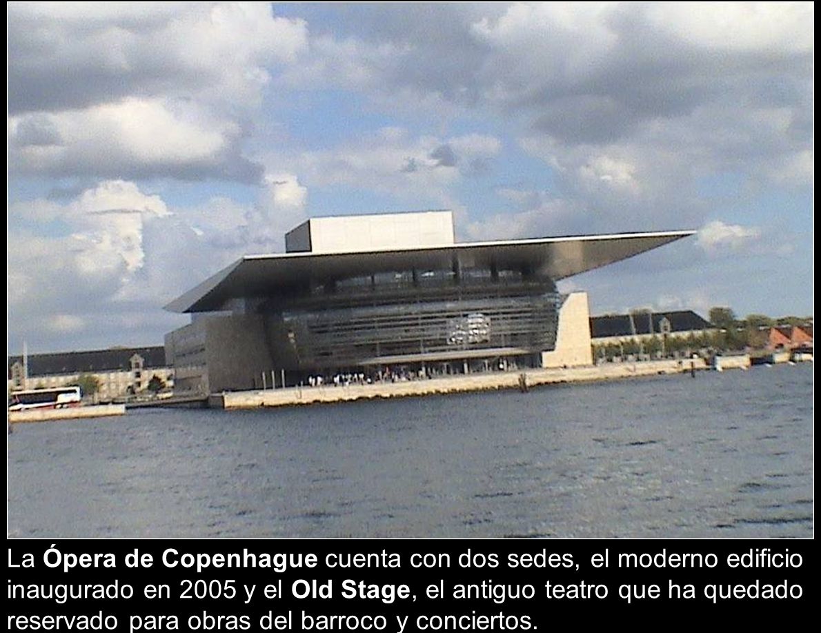 La Ópera de Copenhague cuenta con dos sedes, el moderno edificio inaugurado en 2005 y el Old Stage, el antiguo teatro que ha quedado reservado para obras del barroco y conciertos.