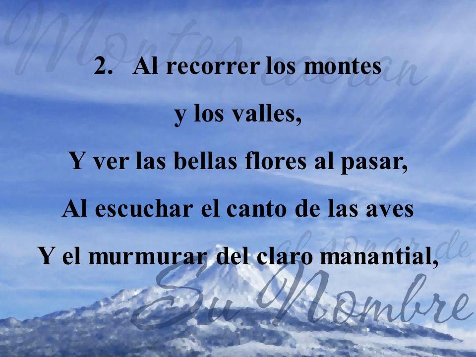 Y ver las bellas flores al pasar, Al escuchar el canto de las aves