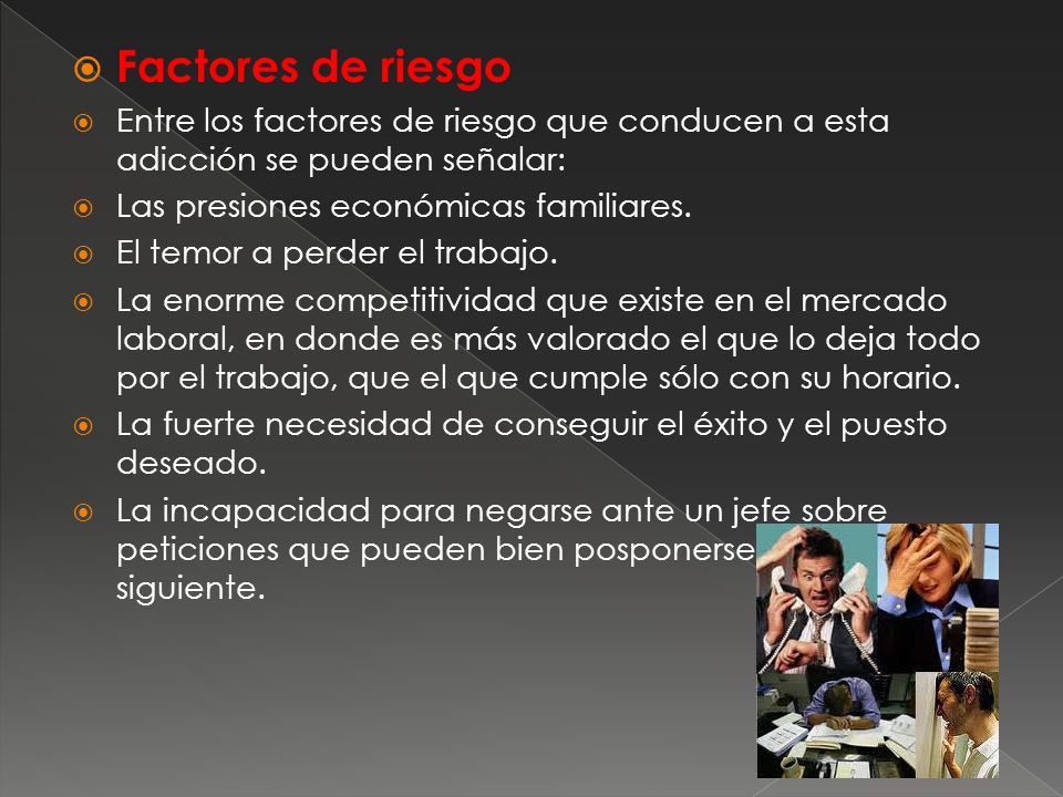 Factores de riesgo Entre los factores de riesgo que conducen a esta adicción se pueden señalar: Las presiones económicas familiares.