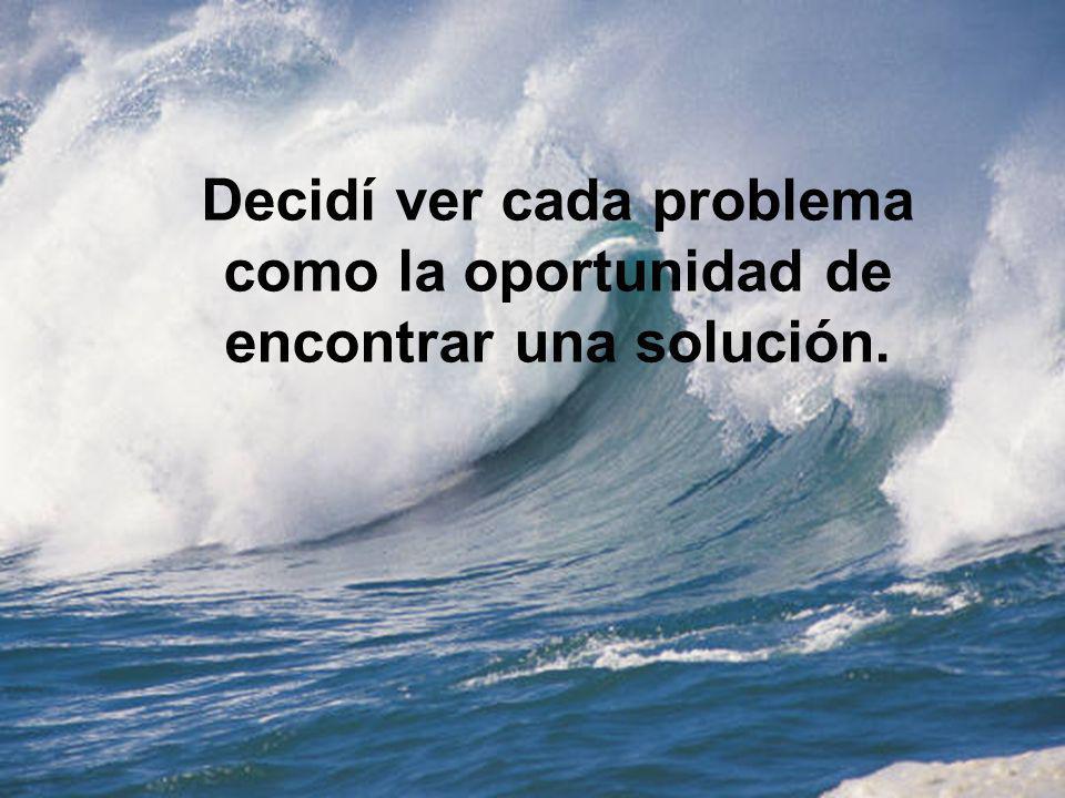 Decidí ver cada problema como la oportunidad de encontrar una solución.