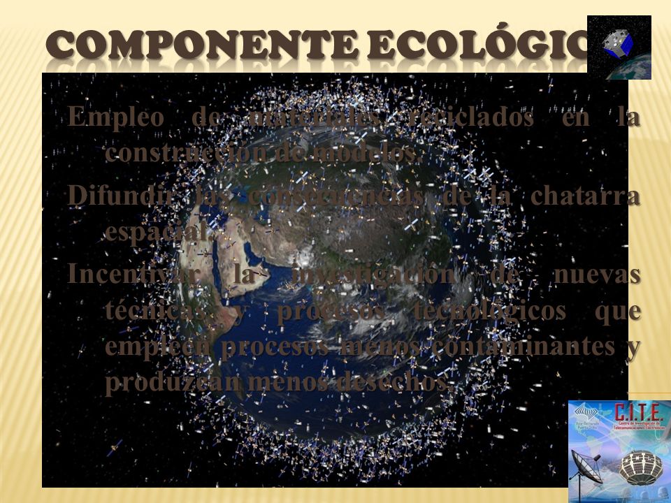 Componente ecológico Empleo de materiales reciclados en la construcción de modelos. Difundir las consecuencias de la chatarra espacial.