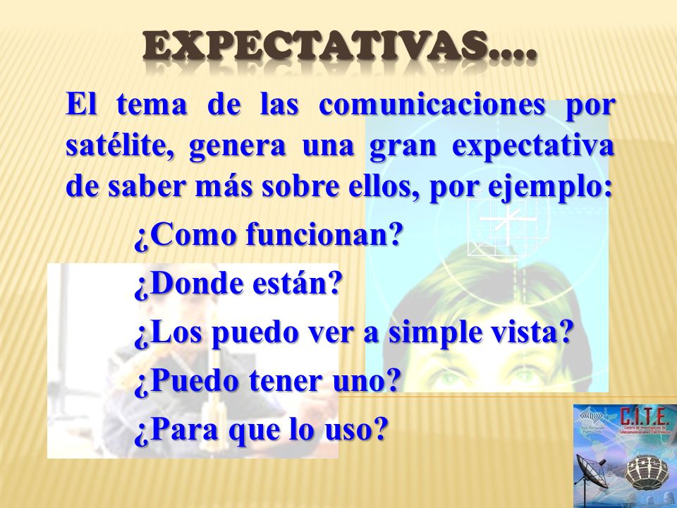 Expectativas…. El tema de las comunicaciones por satélite, genera una gran expectativa de saber más sobre ellos, por ejemplo: