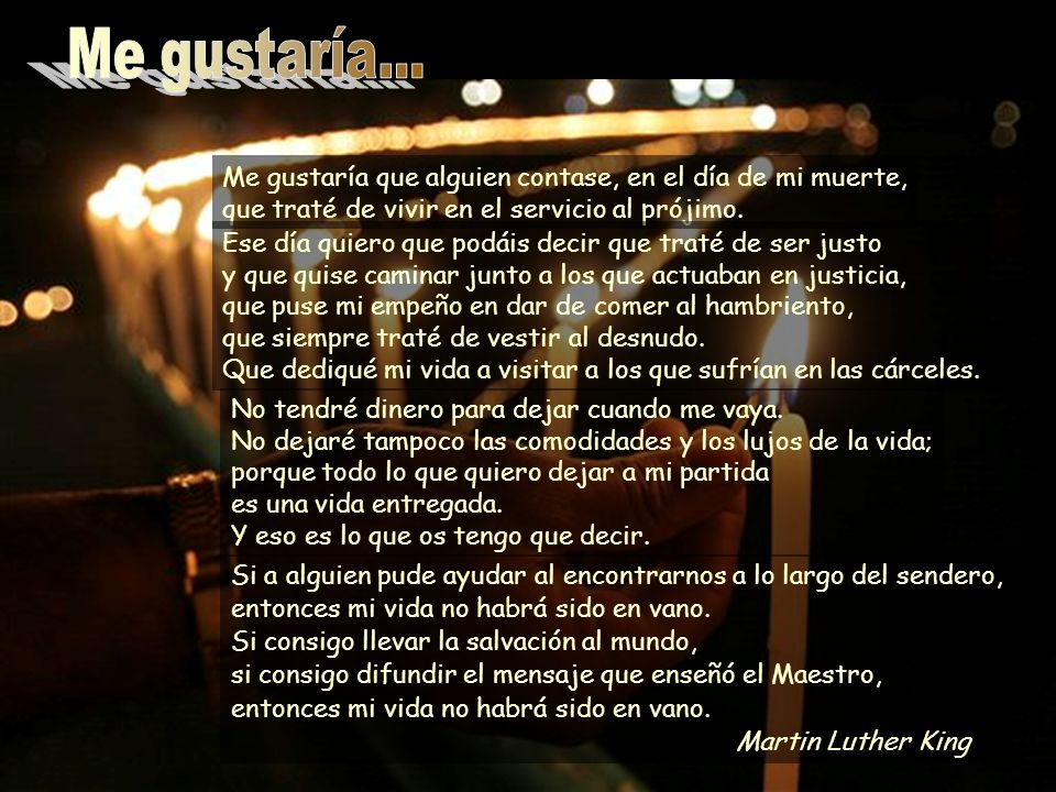 Me gustaría... Me gustaría que alguien contase, en el día de mi muerte, que traté de vivir en el servicio al prójimo.
