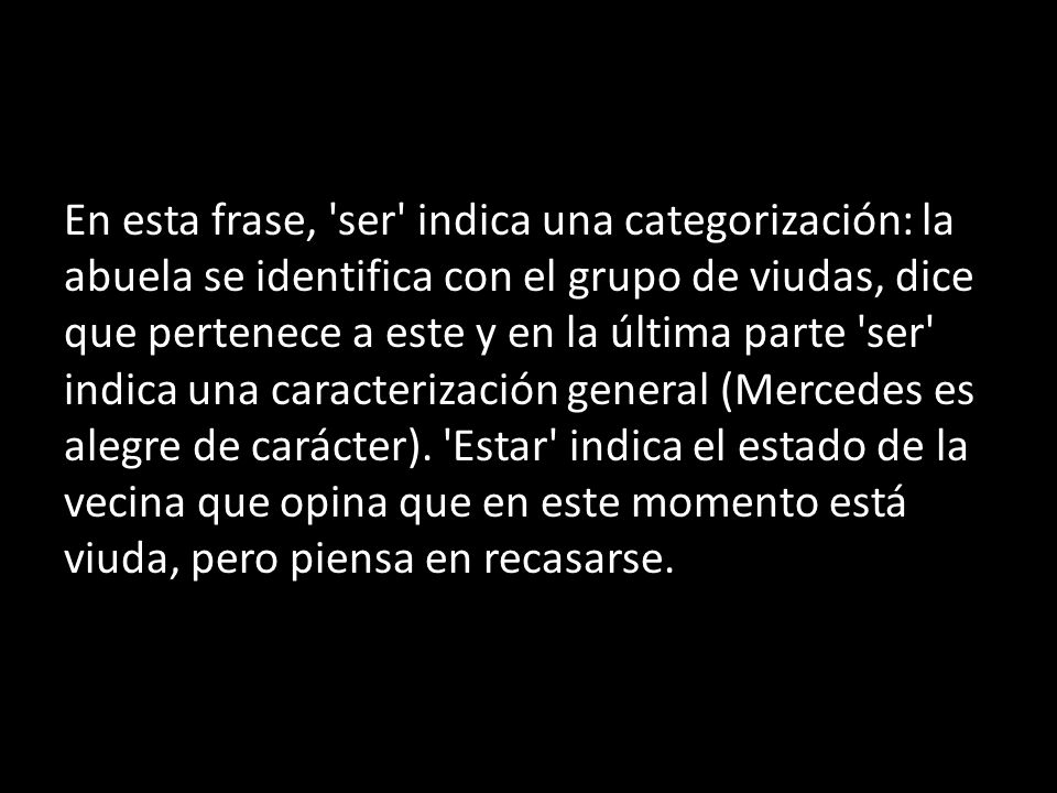 En esta frase, ser indica una categorización: la abuela se identifica con el grupo de viudas, dice que pertenece a este y en la última parte ser indica una caracterización general (Mercedes es alegre de carácter).
