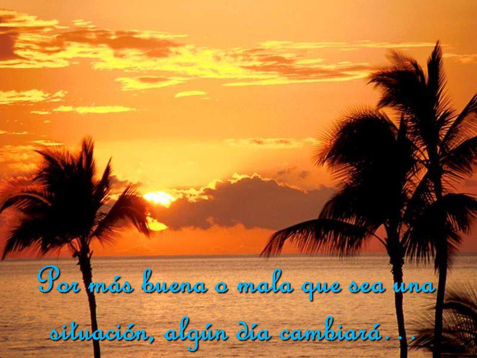 Por más buena o mala que sea una situación, algún día cambiará…