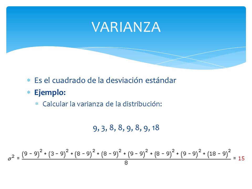 VARIANZA Es el cuadrado de la desviación estándar Ejemplo: