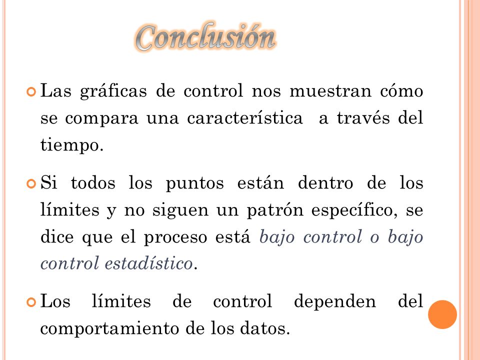 Conclusión Las gráficas de control nos muestran cómo se compara una característica a través del tiempo.