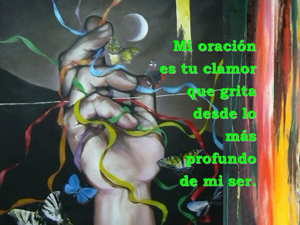 Mi oración es tu clamor que grita desde lo más profundo de mi ser.