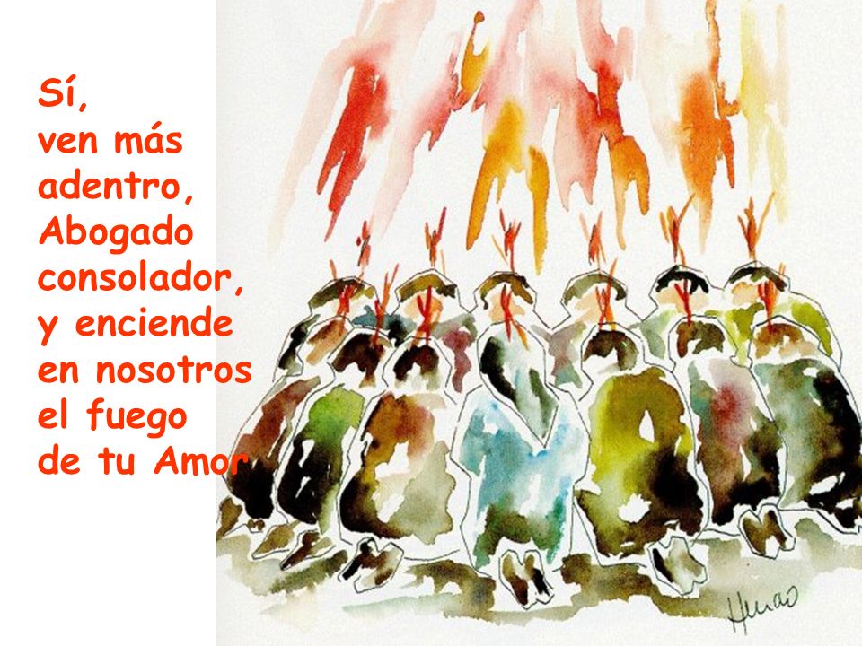 Sí, ven más adentro, Abogado consolador, y enciende en nosotros el fuego de tu Amor
