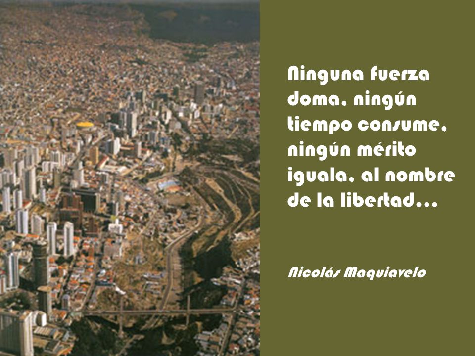 Ninguna fuerza doma, ningún tiempo consume, ningún mérito iguala, al nombre de la libertad...