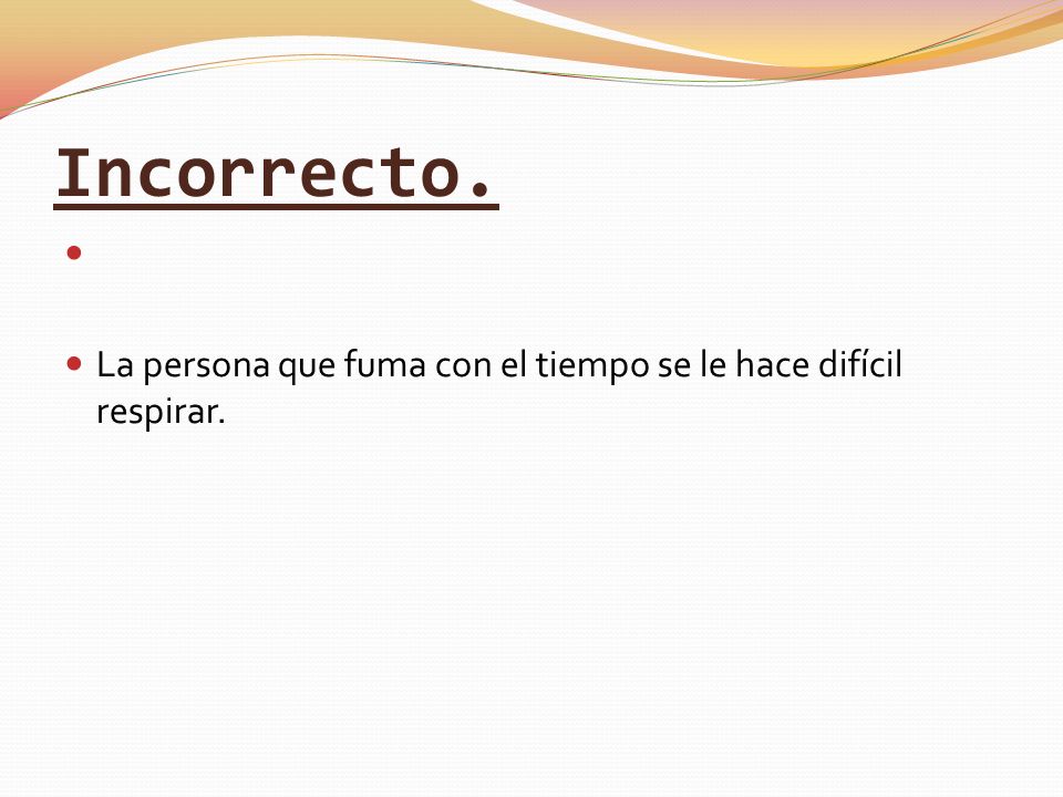 Incorrecto. La persona que fuma con el tiempo se le hace difícil respirar.