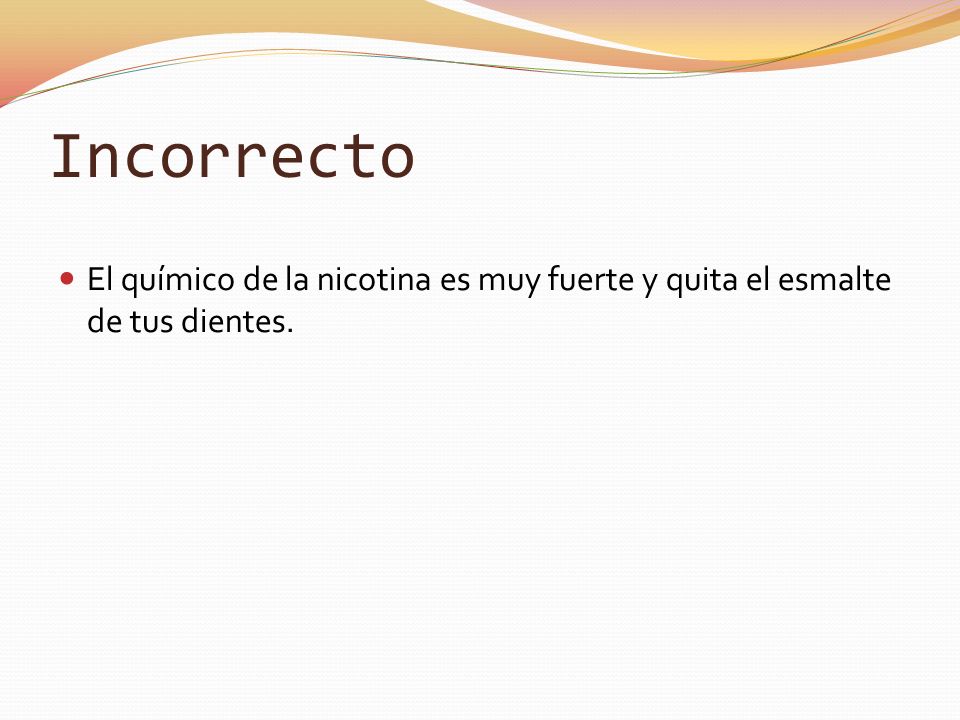 Incorrecto El químico de la nicotina es muy fuerte y quita el esmalte de tus dientes.