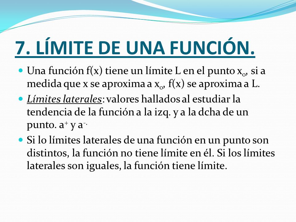 7. LÍMITE DE UNA FUNCIÓN. Una función f(x) tiene un límite L en el punto xo, si a medida que x se aproxima a xo, f(x) se aproxima a L.