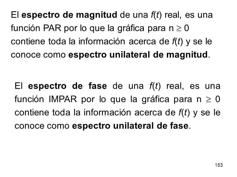 El espectro de magnitud de una f(t) real, es una función PAR por lo que la gráfica para n  0 contiene toda la información acerca de f(t) y se le conoce como espectro unilateral de magnitud.