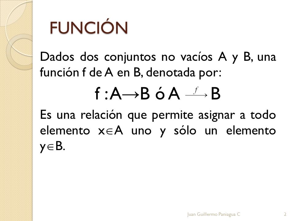 FUNCIÓN Dados dos conjuntos no vacíos A y B, una función f de A en B, denotada por: f : A→B ó A B.