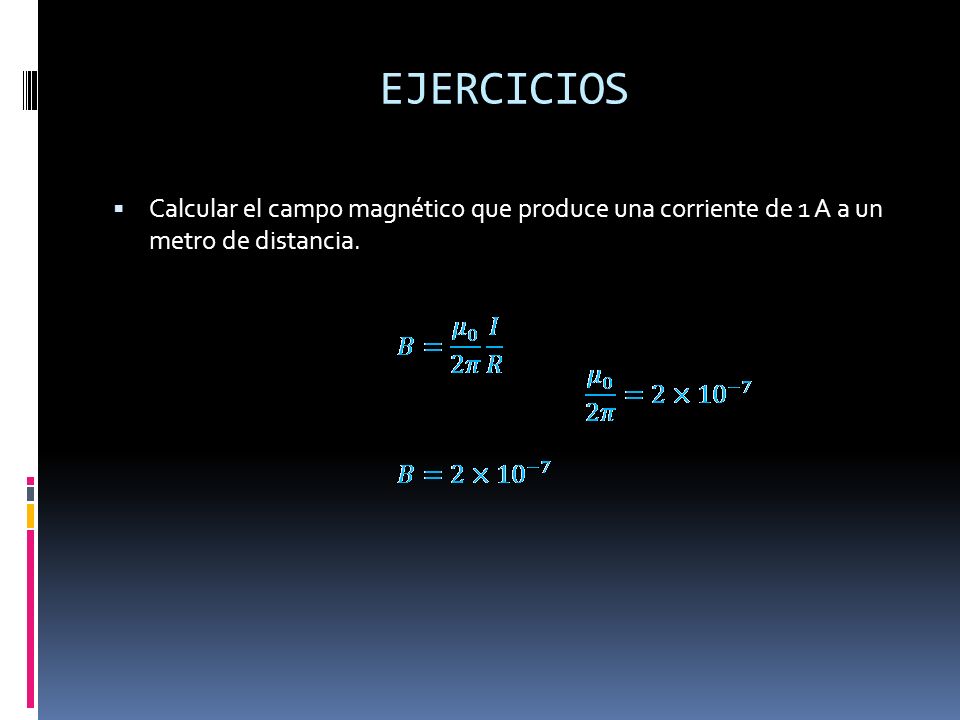 EJERCICIOS Calcular el campo magnético que produce una corriente de 1 A a un metro de distancia.