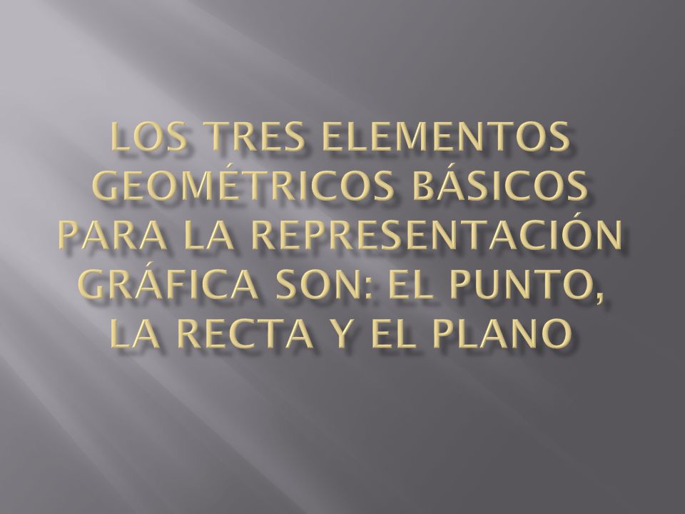 Los tres elementos geométricos básicos para la representación gráfica son: el punto, la recta y el plano