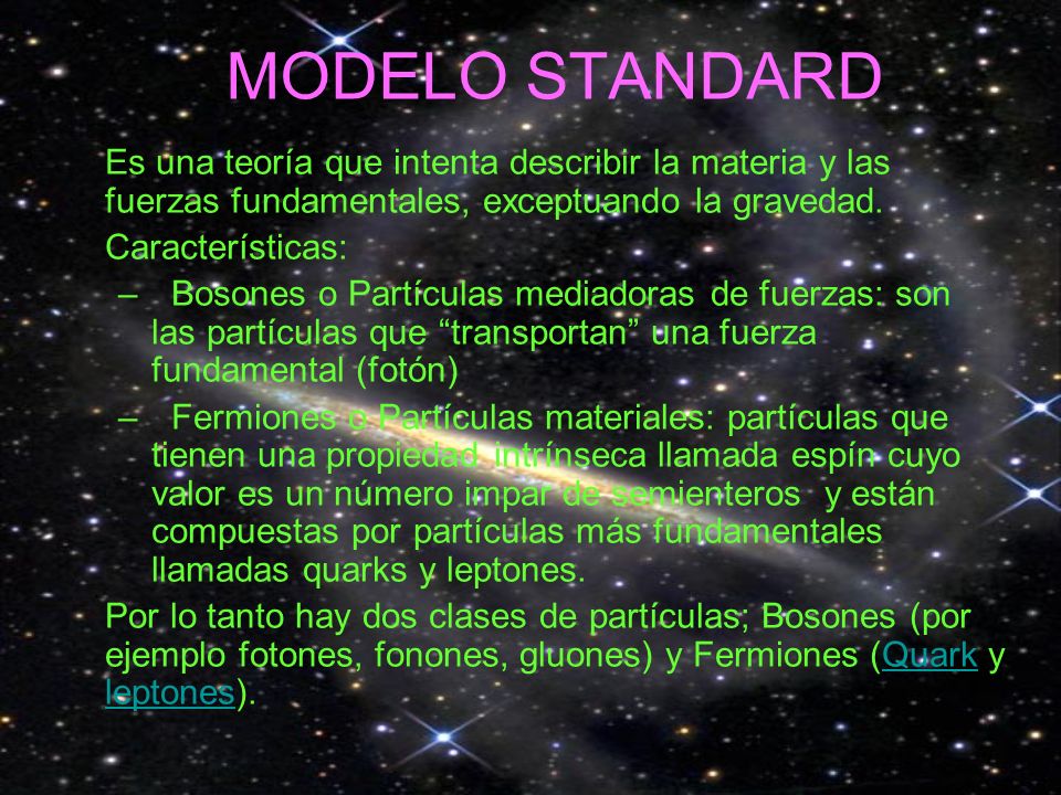 MODELO STANDARD Es una teoría que intenta describir la materia y las fuerzas fundamentales, exceptuando la gravedad.